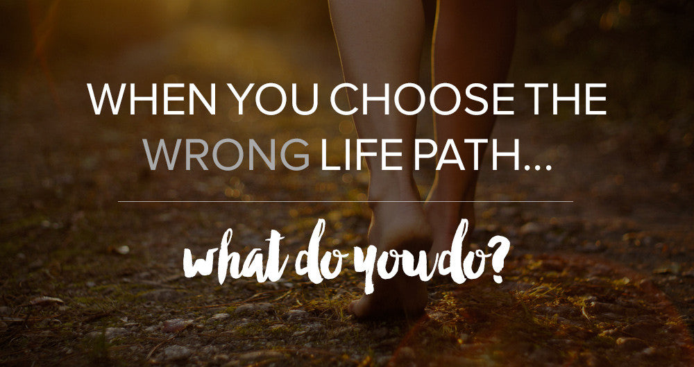When you choose the wrong life path, what do you do?