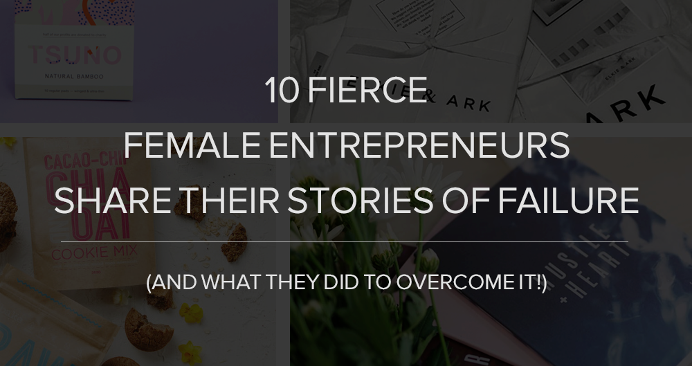 10 Fierce Female Entrepreneurs Share Their Stories of Failure (And What They Did to Overcome It!)