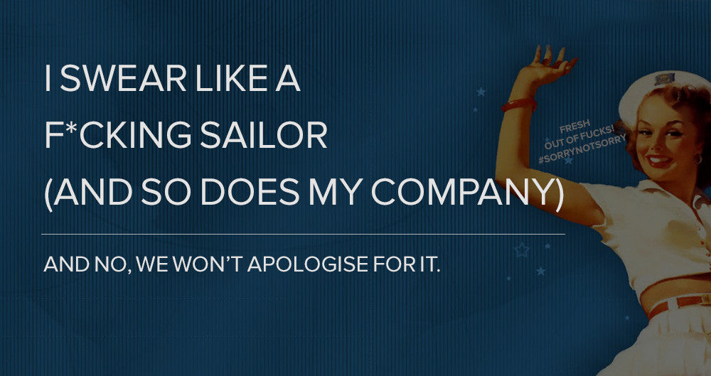 I swear like a f*cking sailor (and so does my company) - and no, we won’t apologise for it.